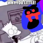 Why You Little | WHY YOU LITTLE! | image tagged in why you little,sonic exe | made w/ Imgflip meme maker