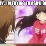 i suck at asking | POV: I'M TRYING TO ASK U OUT | image tagged in seduction hentai prince,me irl | made w/ Imgflip meme maker