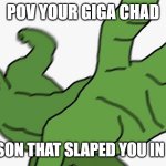 YOUR DED | POV YOUR GIGA CHAD; THE PERSON THAT SLAPED YOU IN 2 GRADE | image tagged in pepe pov | made w/ Imgflip meme maker