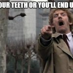 invasion of the body snatchers | BRUSH YOUR TEETH OR YOU'LL END UP LIKE ME | image tagged in invasion of the body snatchers | made w/ Imgflip meme maker