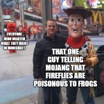 Just mc things. | THAT ONE GUY TELLING MOJANG THAT FIREFLIES ARE POISONOUS TO FROGS; EVERYONE WHO WANTED WHAT THEY WANT IN MINECRAFT | image tagged in abandoned elmo | made w/ Imgflip meme maker
