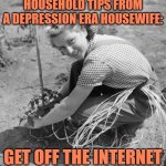 Depression Era Housewife Tips | HOUSEHOLD TIPS FROM A DEPRESSION ERA HOUSEWIFE:; GET OFF THE INTERNET | image tagged in vintage housewife,depression,funny memes,housewife,tips,jokes | made w/ Imgflip meme maker