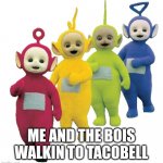 Tt walkin | ME AND THE BOIS WALKIN TO TACOBELL | image tagged in tt walkin,memes,funny,true,teletubbies | made w/ Imgflip meme maker