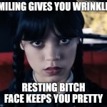 RBF | SMILING GIVES YOU WRINKLES; RESTING BITCH FACE KEEPS YOU PRETTY | image tagged in wednesday | made w/ Imgflip meme maker