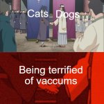 It's pretty much the ONLY thing they can agree on | Dogs; Cats; Being terrified of vaccums | image tagged in handshake between madara and hashirama | made w/ Imgflip meme maker