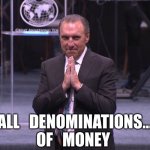 Excited pastor | ALL   DENOMINATIONS…
OF   MONEY | image tagged in excited pastor | made w/ Imgflip meme maker