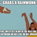 basically dragon racism | WEBS *GRABS A RAINWONK EGGY*; WEBS "WELP, GET IN WITH THE REST IDC IF YOU'RE A SKYWONK OR NOT CUZ IM NOT DRAGON RACIST | image tagged in baby yeet | made w/ Imgflip meme maker