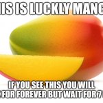 Luckly mango | THIS IS LUCKLY MANGO; IF YOU SEE THIS YOU WILL LUCK FOR FOREVER BUT WAIT FOR 7 DAYS | image tagged in mango | made w/ Imgflip meme maker