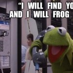 Kermit Phone | “I   WILL   FIND   YOU   AND   I   WILL   FROG   YOU.” | image tagged in kermit phone | made w/ Imgflip meme maker