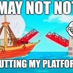 Singing Bridge | YOU MAY NOT NOTICE, BUT I AM PUTTING MY PLATFORMS DOWN. | image tagged in singing bridge | made w/ Imgflip meme maker