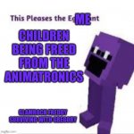 Me do be happy | ME; CHILDREN BEING FREED FROM THE ANIMATRONICS; GLAMROCK FREDDY SURVIVING WITH GREGORY | image tagged in this pleases the eggplant | made w/ Imgflip meme maker