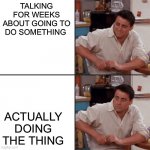 Mum come pick me up I’m scared | TALKING FOR WEEKS ABOUT GOING TO DO SOMETHING; ACTUALLY DOING THE THING | image tagged in joey friends | made w/ Imgflip meme maker