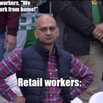 Retail vs. office workers. | Office workers, "We want to work from home!"; Retail workers: | image tagged in pakistan cricket meme guy,retail | made w/ Imgflip meme maker