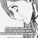 anime girl crying | MY AND MY BEST FRIEND JUST REALIZED THAT HER DAD AND MY OLDER BROTHER BOTH PASSED AWAY ON; APRIL 2 OF 2021 | image tagged in anime girl crying | made w/ Imgflip meme maker