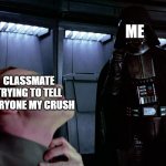 darth vader force choke | ME; CLASSMATE TRYING TO TELL EVERYONE MY CRUSH | image tagged in darth vader force choke | made w/ Imgflip meme maker