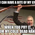 cold dead hands | YOU CAN HAVE A BITE OF MY GYRO; WHEN YOU PRY IT FROM MY COLD, DEAD HANDS | image tagged in cold dead hands | made w/ Imgflip meme maker