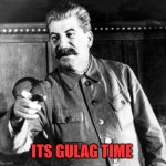 ItS gULAg TiMe! | ITS GULAG TIME | image tagged in stalins advice,gulag,joseph stalin,soviet union,russia | made w/ Imgflip meme maker
