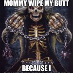 Skeleton on the edge | I LET MY MOMMY WIPE MY BUTT; BECAUSE I CAN'T SEE MY BACKSIDE | image tagged in badass skeleton | made w/ Imgflip meme maker