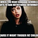 Freedom from information is the next big thing!?? Uhhh sure.... | WHEN YOU HEAR CANADAN SCHOOLS WANTS TO BAN NUTRITIONAL INFORMATION; BECAUSE IT MIGHT TRIGGER FAT CHILDREN | image tagged in eyeroll,triggered,canada,school,fat,food | made w/ Imgflip meme maker