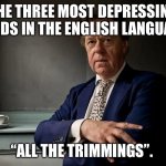 Meades | THE THREE MOST DEPRESSING WORDS IN THE ENGLISH LANGUAGE :; “ALL THE TRIMMINGS”. | image tagged in meades | made w/ Imgflip meme maker