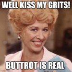 Alice Flo | WELL KISS MY GRITS! BUTTROT IS REAL | image tagged in alice flo | made w/ Imgflip meme maker