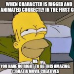 At Peace and proud | WHEN CHARACTER IS RIGGED AND ANIMATED CORRECTLY IN THE FIRST GO. ME:
YOU HAVE NO RIGHT TO BE THIS AMAZING.
@BHATIA MOVIE CREATIVES | image tagged in homer satisfied | made w/ Imgflip meme maker