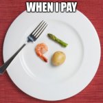 Small Food | WHEN I PAY | image tagged in small food | made w/ Imgflip meme maker