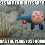 thomas the plane | ROSES AR RED VIOLETS ARE BLUE; THOMAS THE PLANE JUST BOMBED U | image tagged in cartoon plane | made w/ Imgflip meme maker