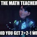 Trollhunters Jim | WHEN THE MATH TEACHER ASKS; "HOW DID YOU GET 2+2-1 WRONG?" | image tagged in trollhunters jim | made w/ Imgflip meme maker
