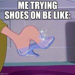 Cinderella shoe | ME TRYING SHOES ON BE LIKE: | image tagged in cinderella shoe | made w/ Imgflip meme maker