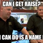Name Plate | CAN I GET RAISE? BEST I CAN DO IS A NAME PLATE. | image tagged in pawn stars best i can do | made w/ Imgflip meme maker