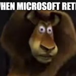 Clippy be like: | CLIPPY WHEN MICROSOFT RETIRES HIM: | image tagged in madagascar lion | made w/ Imgflip meme maker