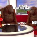 Yeah | MOMENT I SAW VIDEO GAMES MOM | image tagged in where monkey,dank memes,lol | made w/ Imgflip meme maker