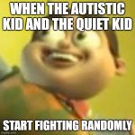 Oh No- | WHEN THE AUTISTIC KID AND THE QUIET KID; START FIGHTING RANDOMLY | image tagged in bolbi notic | made w/ Imgflip meme maker
