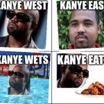4 blank panels | KANYE WEST; KANYE EAST; KANYE WETS; KANYE EATS | image tagged in kanye west,chicken wings,water | made w/ Imgflip meme maker