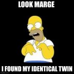 Look Marge | LOOK MARGE; I FOUND MY IDENTICAL TWIN | image tagged in look marge | made w/ Imgflip meme maker