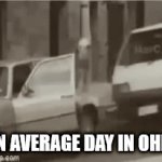 Ohio be like | AN AVERAGE DAY IN OHIO | image tagged in gifs,ohio,chaos | made w/ Imgflip video-to-gif maker