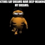 dreams | DOCTORS SAY DREAMS HAVE DEEP MEANINGS
MY DREAMS: | image tagged in gifs,imgflip | made w/ Imgflip video-to-gif maker