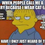 This is my I don't care face. | WHEN PEOPLE CALL ME A FURRY BECAUSE I WEAR CAT EARS BUT HAVE I ONLY JUST HEARD OF THEM MY FRIENDS WHO ALSO WEAR CAT EARS MY FRIENDS WHO ALSO | image tagged in this is my i don't care face | made w/ Imgflip meme maker
