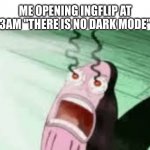seriously why isnt there a dark mode? | ME OPENING INGFLIP AT 3AM "THERE IS NO DARK MODE" | image tagged in burning | made w/ Imgflip meme maker