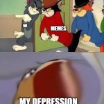 Whoever made the first meme should be regarded as a god. | ME; MEMES; MY DEPRESSION | image tagged in tom and jerry goons,screaming jerry,tom and jerry | made w/ Imgflip meme maker