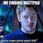 Me writing fanfictions | ME FINDING WATTPAD | image tagged in guardians of the galaxy vol 2 i'm gonna make some weird shit,wattpad,fanfictions | made w/ Imgflip meme maker