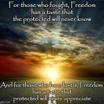 Inspiration | For those who fought, Freedom
has a taste that the protected will never know; And for those who have lost it, Freedom 
has a taste that protected will never appreciate | image tagged in inspiration | made w/ Imgflip meme maker