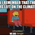 OH SHI 2 | WHEN I REMEMBER THAT THERE IS 6,4 YEARS LEFT ON THE CLIMATE CLOCK WE ARE | image tagged in im in danger | made w/ Imgflip meme maker