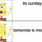 facts to any kid | its sunday; tomorrow is monday | image tagged in spongebob happy to angry | made w/ Imgflip meme maker