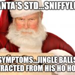 santa's std | SANTA'S STD...SNIFFYLUS; SYMPTOMS...JINGLE BALLS
CONTRACTED FROM HIS HO HO HO'S | image tagged in santa naughty list | made w/ Imgflip meme maker