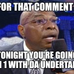 Teddy Long | JUST FOR THAT COMMENT PLAYA; TONIGHT YOU'RE GOING 1 ON 1 WITH DA UNDERTAKER | image tagged in teddy long | made w/ Imgflip meme maker