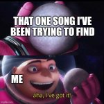 Dumb Meme #76 | THAT ONE SONG I'VE BEEN TRYING TO FIND; ME | image tagged in gru holds the moon | made w/ Imgflip meme maker