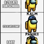 school edition | 6:20 LATE FOR SCHOOL; ITS A LATE START; I GOT HOMEWORK | image tagged in among us panik | made w/ Imgflip meme maker