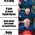 Some fax | Baby shark is a song; K-pop is from South Korea; Baby shark was made in South Korea; Baby shark is a K-pop song | image tagged in bernie sanders reaction nuked,baby shark,kpop,south korea | made w/ Imgflip meme maker